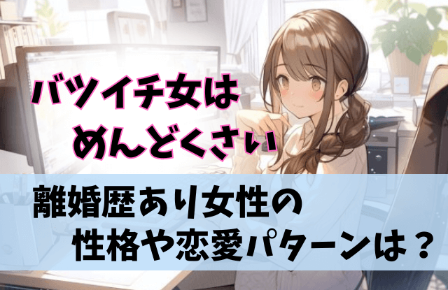 バツイチ女,めんどくさい,バツイチ,彼女,性格