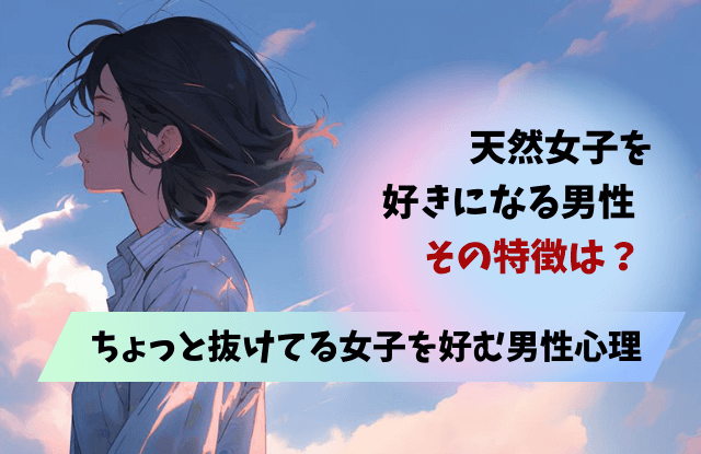 天然女子を好きになる男性,モテる,理由,特徴,性格,男性心理,抜けてる女子,天然女子