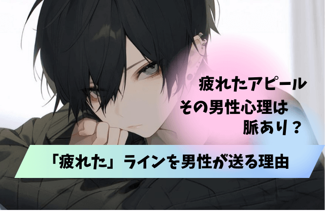 疲れたアピール,男性,脈あり,脈ありサイン,男性心理,LINE