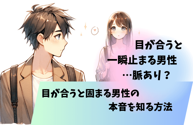 目が合う,一瞬止まる,男性,女性,目が合うと固まる,理由,本音,男性心理,脈あり,好き,脈ありサイン
