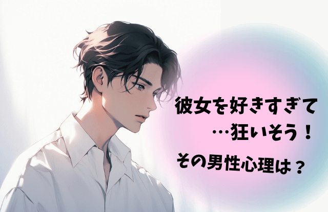 好きすぎて狂いそう,男性心理,男性,彼女,行動,あるある,独占欲,嫉妬,魔法の言葉,特徴,方法,対処法