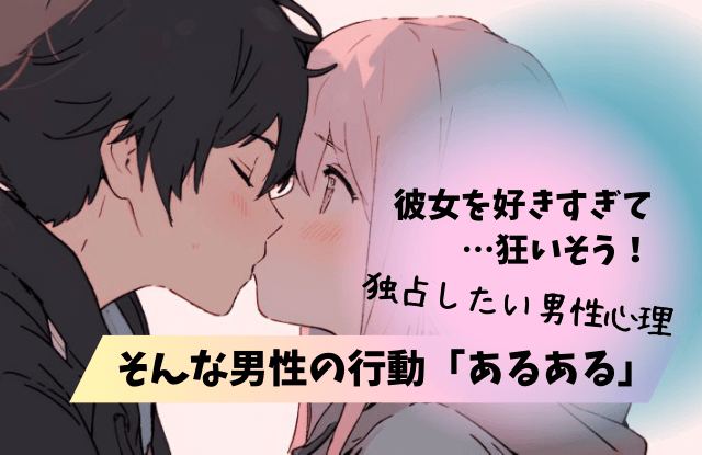 好きすぎて狂いそう,男性心理,男性,彼女,行動,あるある,独占欲,嫉妬,魔法の言葉,特徴,方法,対処法