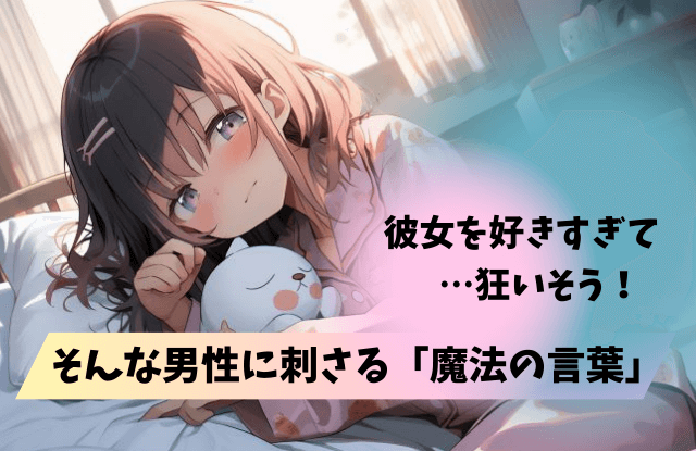 好きすぎて狂いそう,男性心理,男性,彼女,行動,あるある,独占欲,嫉妬,魔法の言葉,特徴,方法,対処法
