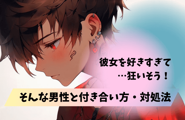 好きすぎて狂いそう,男性心理,男性,彼女,行動,あるある,独占欲,嫉妬,魔法の言葉,特徴,方法,対処法