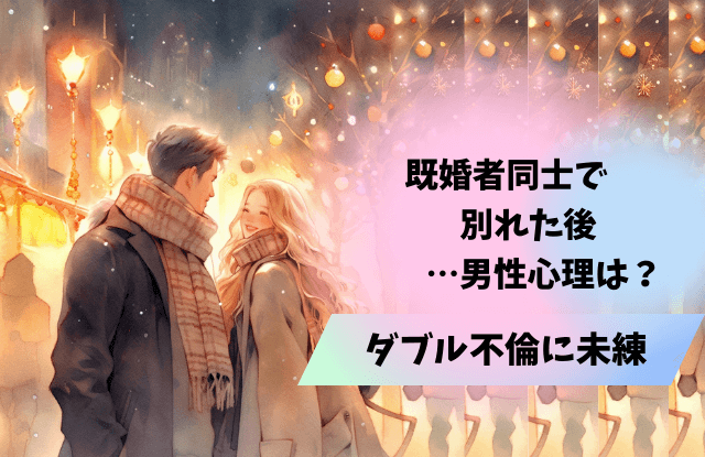 既婚者同士,別れた後,男性心理,ダブル不倫,心理,既婚男性,恋愛,魔法の言葉