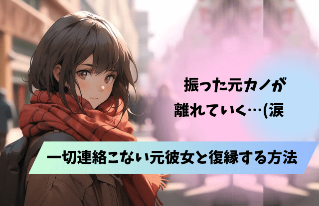 振った元カノ,離れていく,連絡こない,追ってこない,元彼女,復縁