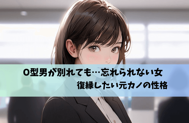 O型男が別れても忘れられない女,O型,男性,元彼女,元カノ,未練,復縁