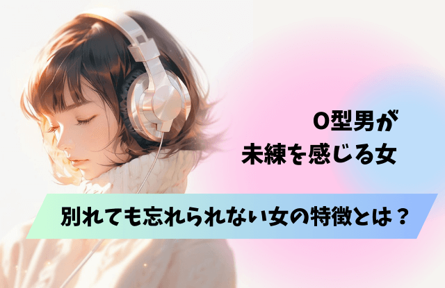 O型男が別れても忘れられない女,O型,男性,元彼女,元カノ,未練,復縁