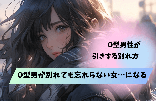 O型男が別れても忘れられない女,O型,男性,元彼女,元カノ,未練,復縁