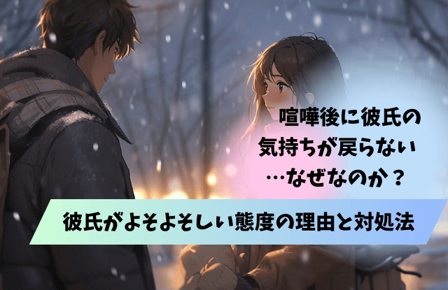 喧嘩後,気持ちが戻らない,彼氏,彼女,よそよそしい,対処法,心理