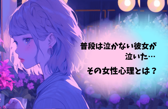 普段,泣かない,彼女が泣いた,対処法,言葉,対応,魔法の言葉,女性心理,彼氏,彼女