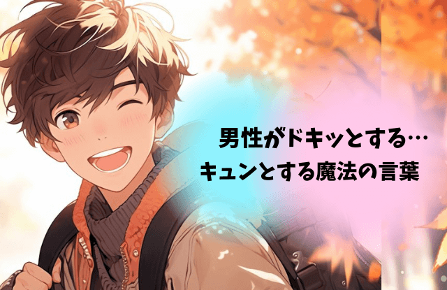 男性がドキッとする言葉,キュンとする,言葉,男子,男性,惚れさせる,片思い