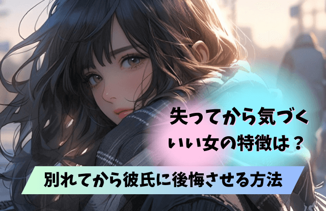 失ってから気づくいい女,特徴,男性心理,元カレ,後悔,復縁,サイン,方法,コツ