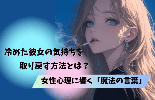 女が冷めたら終わり,急に冷める,心理,女性,女性心理,好き,対処法,彼女,彼氏,魔法の言葉