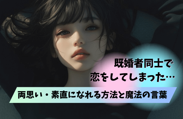 既婚者同士の恋,恋愛,既婚者,既婚者同士,両思い,サイン,コツ,本気度,魔法の言葉