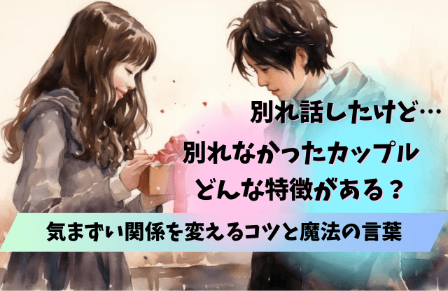 別れ話したけど別れなかった,別れ話,カップル,コツ,対処法,理由,特徴,末路,魔法の言葉