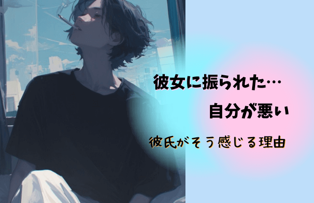 彼女に振られた自分が悪い,振られたら追わない,彼氏,男性心理,心理,理由,復縁,コツ