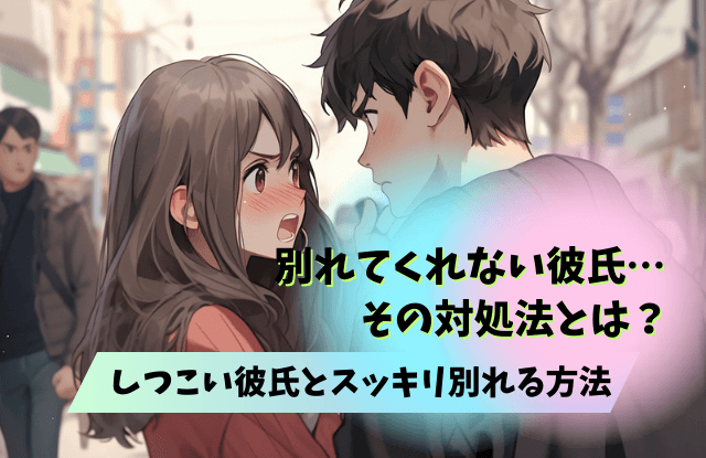彼氏,別れてくれない,しつこい,理由,男性心理,男性,心理,別れ方,魔法の言葉,対処法,方法,別れたくない
