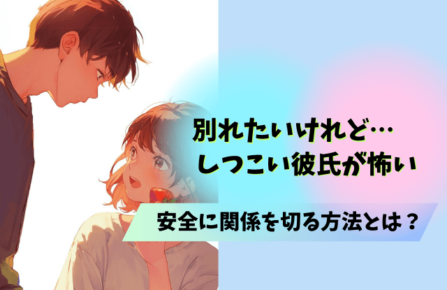 彼氏,別れてくれない,しつこい,理由,男性心理,男性,心理,別れ方,魔法の言葉,対処法,方法,別れたくない