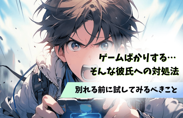 彼氏,ゲームばかり,冷めた,別れる,対処法,魔法の言葉,彼女