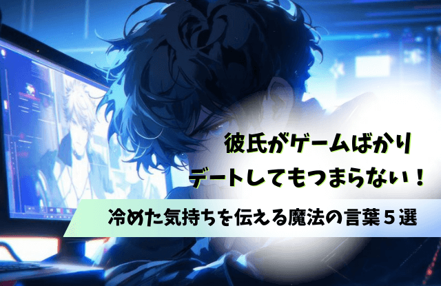 彼氏,ゲームばかり,冷めた,別れる,対処法,魔法の言葉,彼女