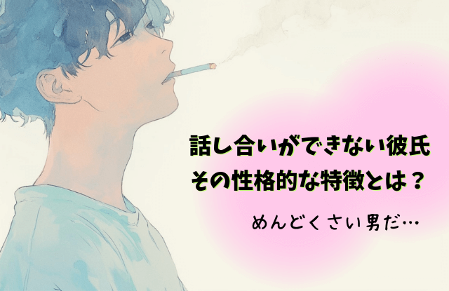 話し合いができない,彼氏,男性,黙る,会話のキャッチボール,特徴,対処法,魔法の言葉,別れる