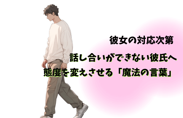 話し合いができない,彼氏,男性,黙る,会話のキャッチボール,特徴,対処法,魔法の言葉,別れる