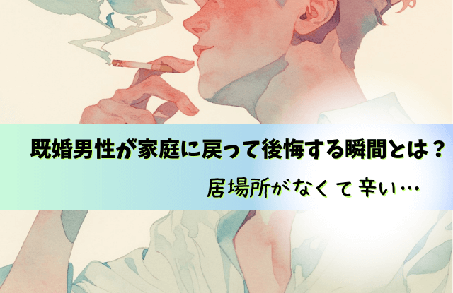 既婚男性,家庭に戻って後悔する,家庭に戻った彼の気持ち,既婚者,不倫,後悔,心理,行動,魔法の言葉