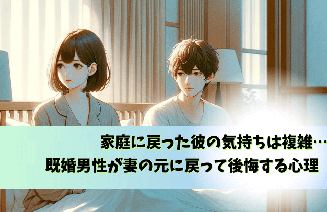 既婚男性,家庭に戻って後悔する,家庭に戻った彼の気持ち,既婚者,不倫,後悔,心理,行動,魔法の言葉