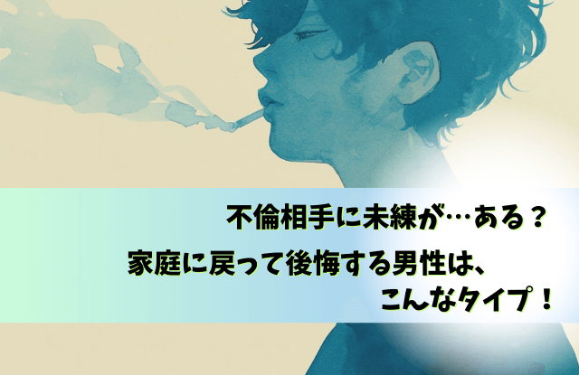 既婚男性,家庭に戻って後悔する,家庭に戻った彼の気持ち,既婚者,不倫,後悔,心理,行動,魔法の言葉