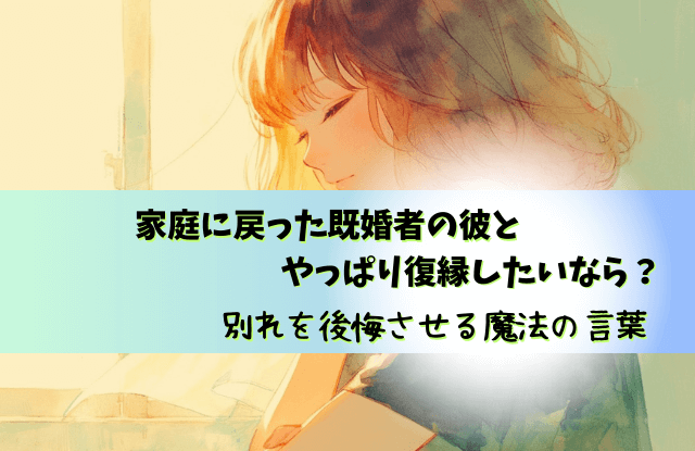 既婚男性,家庭に戻って後悔する,家庭に戻った彼の気持ち,既婚者,不倫,後悔,心理,行動,魔法の言葉