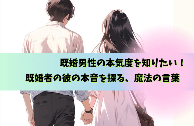 既婚男性の本気は何でわかる,既婚男性,本気,わかる,サイン,LINE,既婚者,遊び,本命,態度,魔法の言葉
