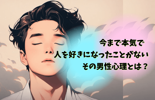 人を好きになったことがない,男,本気で好きになったことがない,男性,心理,恋愛,特徴,理由,相性