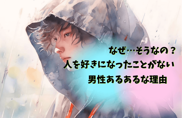 人を好きになったことがない,男,本気で好きになったことがない,男性,心理,恋愛,特徴,理由,相性