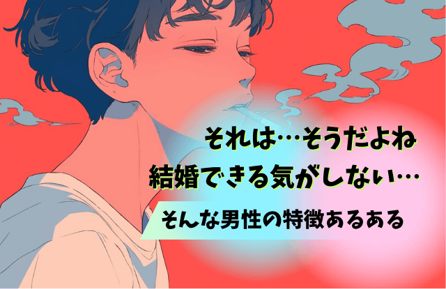 結婚できる気がしない,男,結婚できない,男性,特徴,理由,魔法の言葉,あるある,改善策,対策