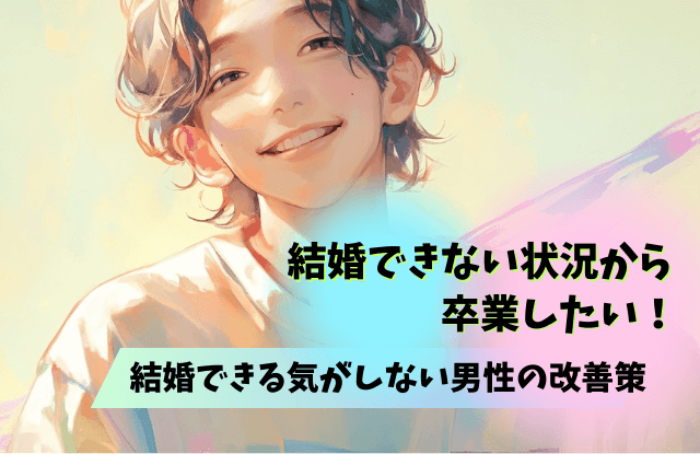 結婚できる気がしない,男,結婚できない,男性,特徴,理由,魔法の言葉,あるある,改善策,対策
