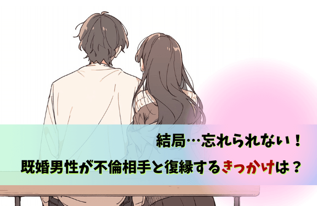 既婚男性,忘れられない女性,復縁,未練,LINE,別れ方,既婚者