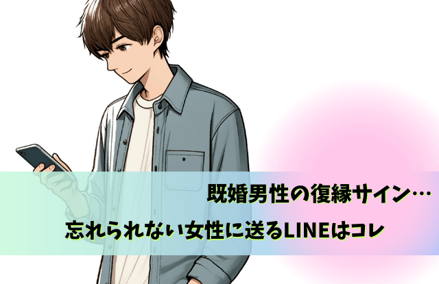 既婚男性,忘れられない女性,復縁,未練,LINE,別れ方,既婚者
