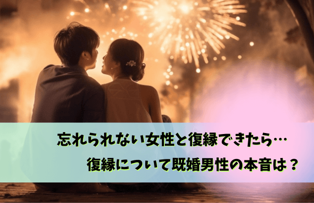 既婚男性,忘れられない女性,復縁,未練,LINE,別れ方,既婚者
